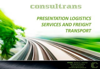 MADRID, Serrano, 6 - 2nd Floor 
Telf. (+34) 91 575 46 16 
www.consultrans.es 
consultrans@consultrans.es 
PRESENTATION LOGISTICS SERVICES AND FREIGHT TRANSPORT  