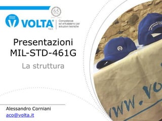 Presentazioni
MIL-STD-461G
La struttura
Alessandro Corniani
aco@volta.it
 
