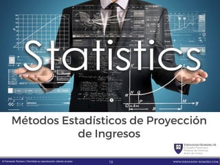 FernandoRomero M.
Consultor Financiero
Profesor de Finanzas
Autor de Textos
www.fernando-romero.com© Fernando Romero | Permitida su reproducción citando al autor
Métodos Estadísticos de Proyección
de Ingresos
18
 