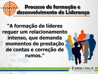 “A formação de líderes
requer um relacionamento
intenso, que demanda
momentos de prestação
de contas e correção de
rumos.”
 