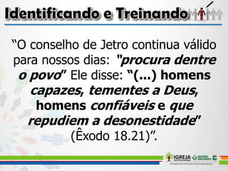 “O conselho de Jetro continua válido
para nossos dias: “procura dentre
o povo” Ele disse: “(...) homens
capazes, tementes a Deus,
homens confiáveis e que
repudiem a desonestidade”
(Êxodo 18.21)”.
 