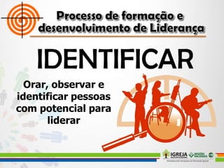 Orar, observar e
identificar pessoas
com potencial para
liderar
 