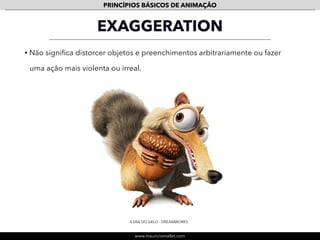 www.mauriciomallet.com
PRINCÍPIOS BÁSICOS DE ANIMAÇÃO
APPEAL
• Torna um determinado personagem interessante para o espectador - aquilo
que o atrai e mantém sua atenção: CARISMA.
PINGUINS - DREAMWORKS
 