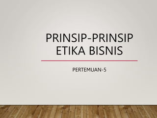 PRINSIP-PRINSIP
ETIKA BISNIS
PERTEMUAN-5
 