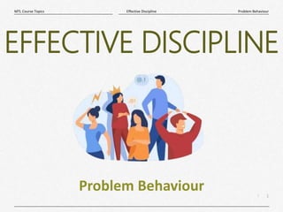 1
|
Problem Behaviour
Effective Discipline
MTL Course Topics
Problem Behaviour
EFFECTIVE DISCIPLINE
 