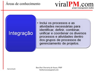Ben-Hur Chavarria de Souza, PMP
benhursouza@gmail.com
Apresentação
Áreas de conhecimento
 