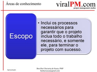 Ben-Hur Chavarria de Souza, PMP
benhursouza@gmail.com
Apresentação
Áreas de conhecimento
 
