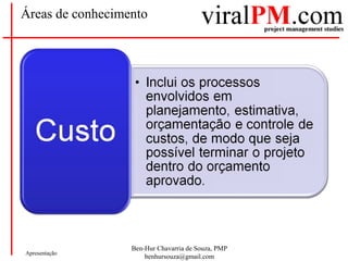 Ben-Hur Chavarria de Souza, PMP
benhursouza@gmail.com
Apresentação
Áreas de conhecimento
 
