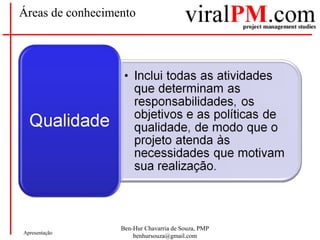 Ben-Hur Chavarria de Souza, PMP
benhursouza@gmail.com
Apresentação
Áreas de conhecimento
 