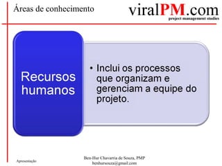 Ben-Hur Chavarria de Souza, PMP
benhursouza@gmail.com
Apresentação
Áreas de conhecimento
 