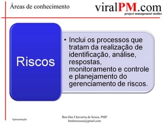 Ben-Hur Chavarria de Souza, PMP
benhursouza@gmail.com
Apresentação
Áreas de conhecimento
 