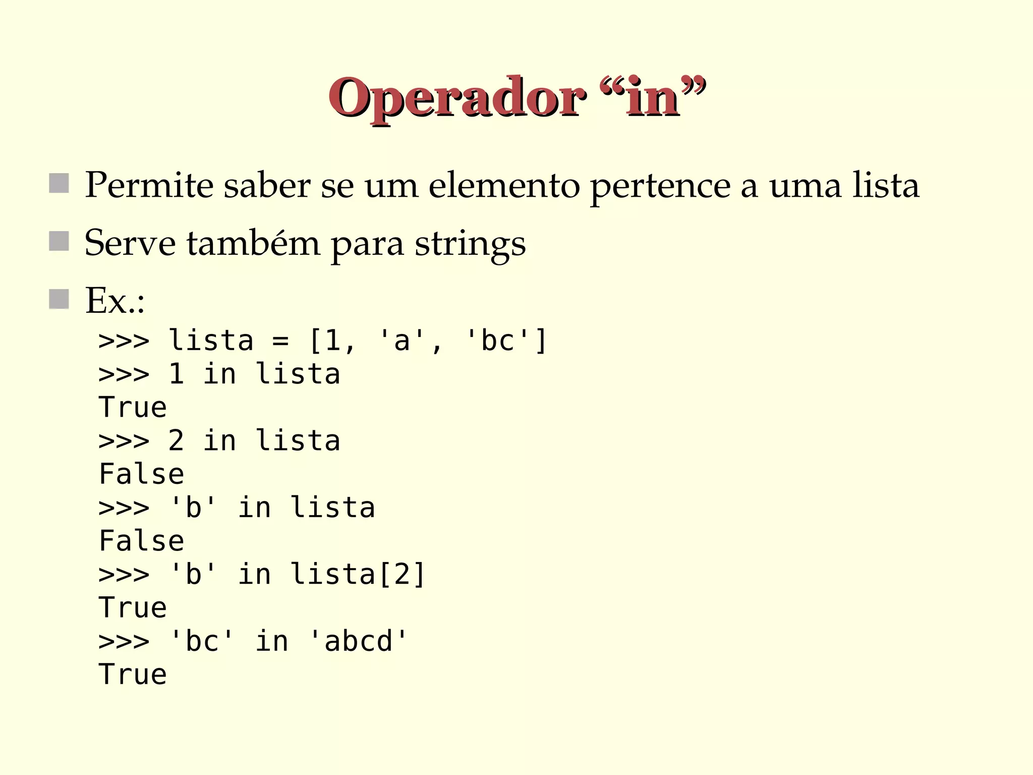 Operador “in”
 Permite saber se um elemento pertence a uma lista
 Serve também para strings
 Ex.:
>>> lista = [1, 'a', 'bc']
>>> 1 in lista
True
>>> 2 in lista
False
>>> 'b' in lista
False
>>> 'b' in lista[2]
True
>>> 'bc' in 'abcd'
True

 