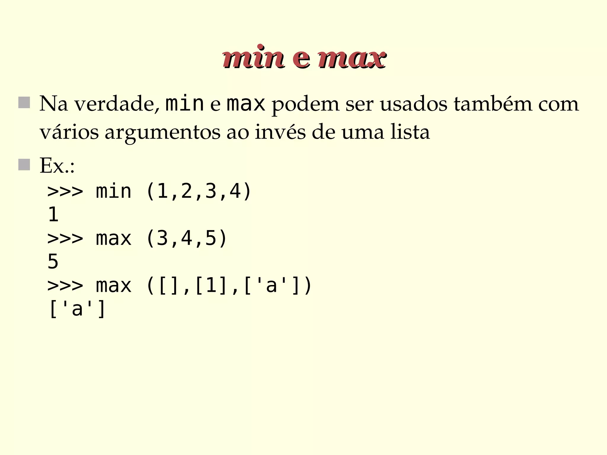 min e max
 Na verdade, min e max podem ser usados também com 

vários argumentos ao invés de uma lista
 Ex.:
>>> min (1,2,3,4)
1
>>> max (3,4,5)
5
>>> max ([],[1],['a'])
['a']

 