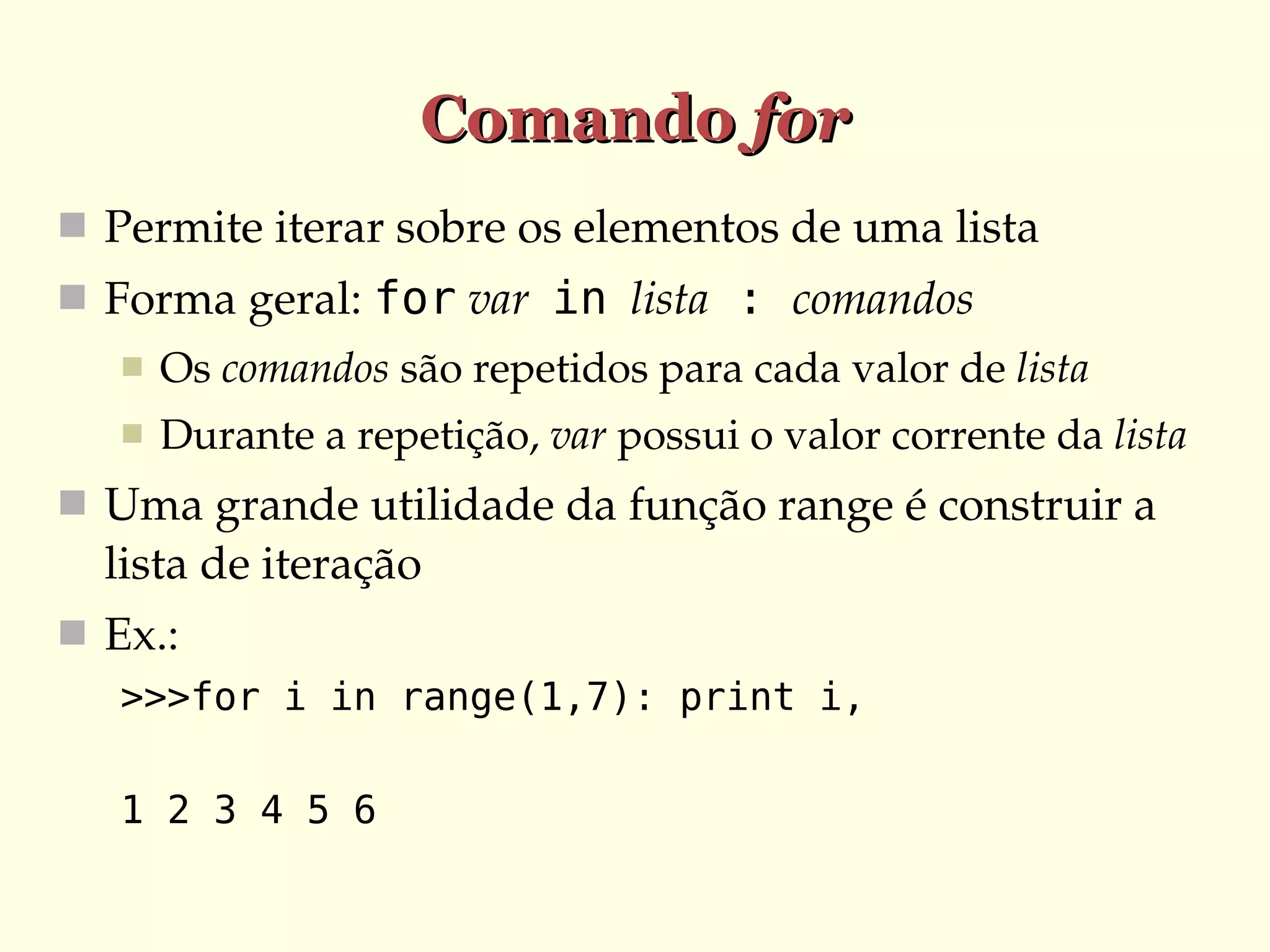Comando for
 Permite iterar sobre os elementos de uma lista
 Forma geral: for var  in  lista : comandos


Os comandos são repetidos para cada valor de lista



Durante a repetição, var possui o valor corrente da lista

 Uma grande utilidade da função range é construir a 

lista de iteração
 Ex.:
>>>for i in range(1,7): print i,
1 2 3 4 5 6

 