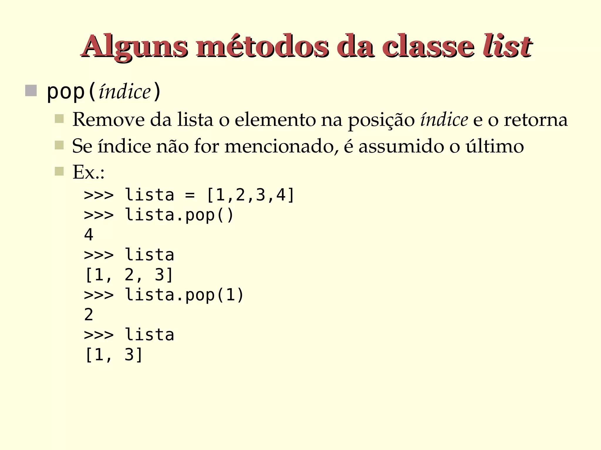 Alguns métodos da classe list
 pop(índice)
 Remove da lista o elemento na posição índice e o retorna
 Se índice não for mencionado, é assumido o último
 Ex.:
>>>
>>>
4
>>>
[1,
>>>
2
>>>
[1,

lista = [1,2,3,4]
lista.pop()
lista
2, 3]
lista.pop(1)
lista
3]

 