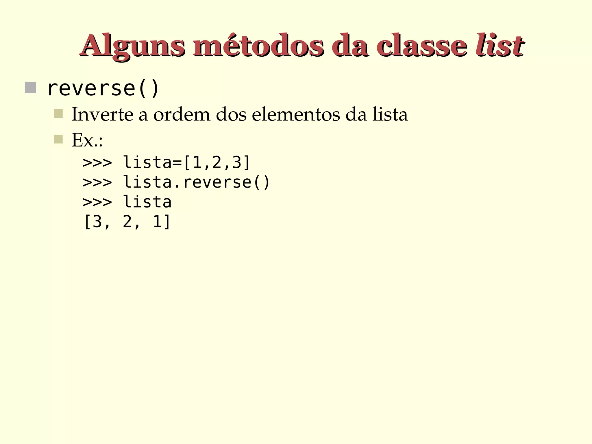 Alguns métodos da classe list
 reverse()
 Inverte a ordem dos elementos da lista
 Ex.:
>>>
>>>
>>>
[3,

lista=[1,2,3]
lista.reverse()
lista
2, 1]

 