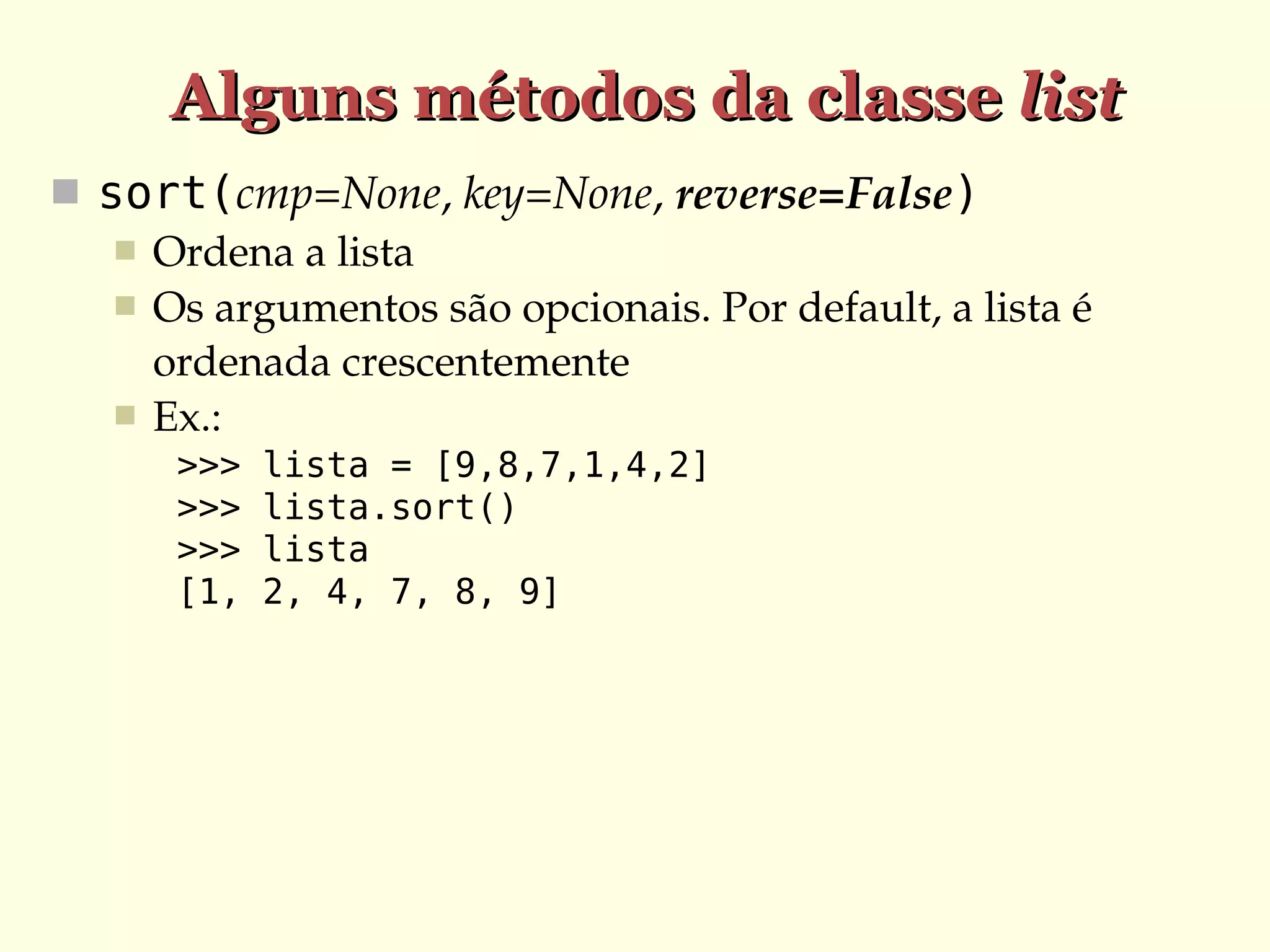 Alguns métodos da classe list
 sort(cmp=None, key=None, reverse=False)
 Ordena a lista
 Os argumentos são opcionais. Por default, a lista é 
ordenada crescentemente
 Ex.:
>>>
>>>
>>>
[1,

lista = [9,8,7,1,4,2]
lista.sort()
lista
2, 4, 7, 8, 9]

 