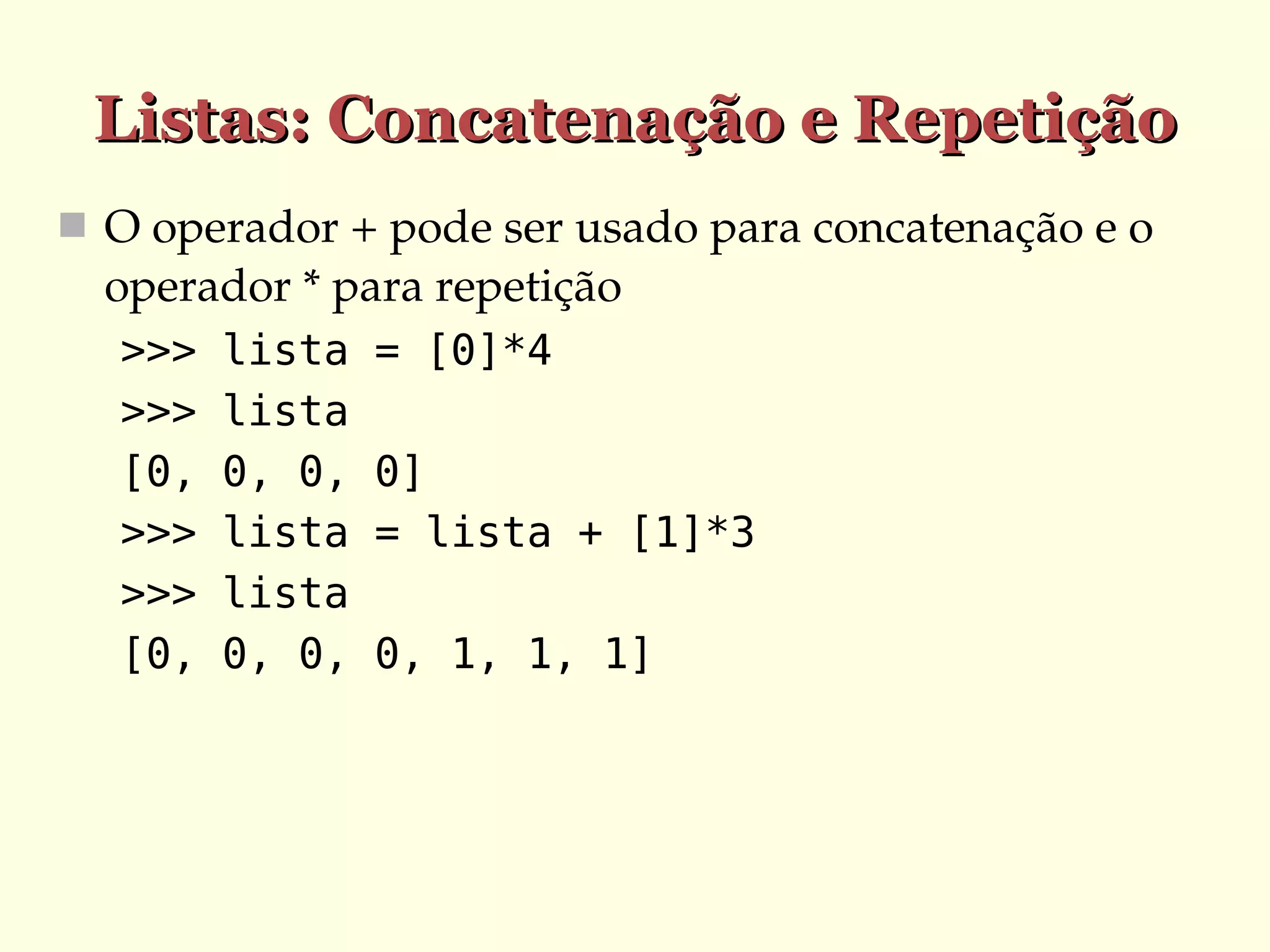 Listas: Concatenação e Repetição
 O operador + pode ser usado para concatenação e o 

operador * para repetição
>>>
>>>
[0,
>>>
>>>
[0,

lista
lista
0, 0,
lista
lista
0, 0,

= [0]*4
0]
= lista + [1]*3
0, 1, 1, 1]

 