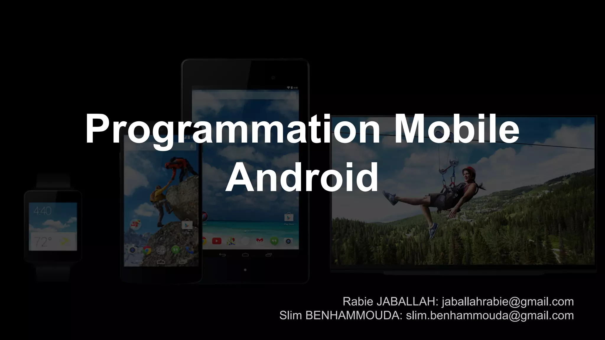 Programmation Mobile Android Rabie JABALLAH: jaballahrabie@gmail.com Slim BENHAMMOUDA: slim.benhammouda@gmail.com 