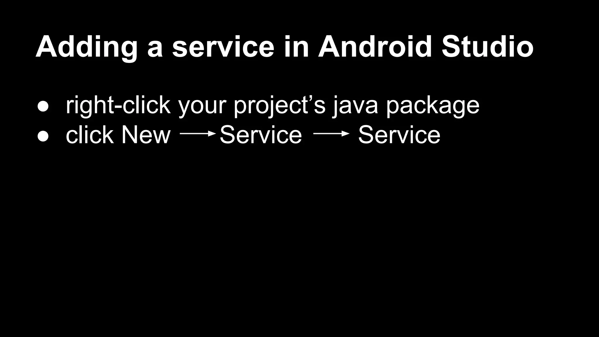 Adding a service in Android Studio ● right-click your project’s java package ● click New Service Service 