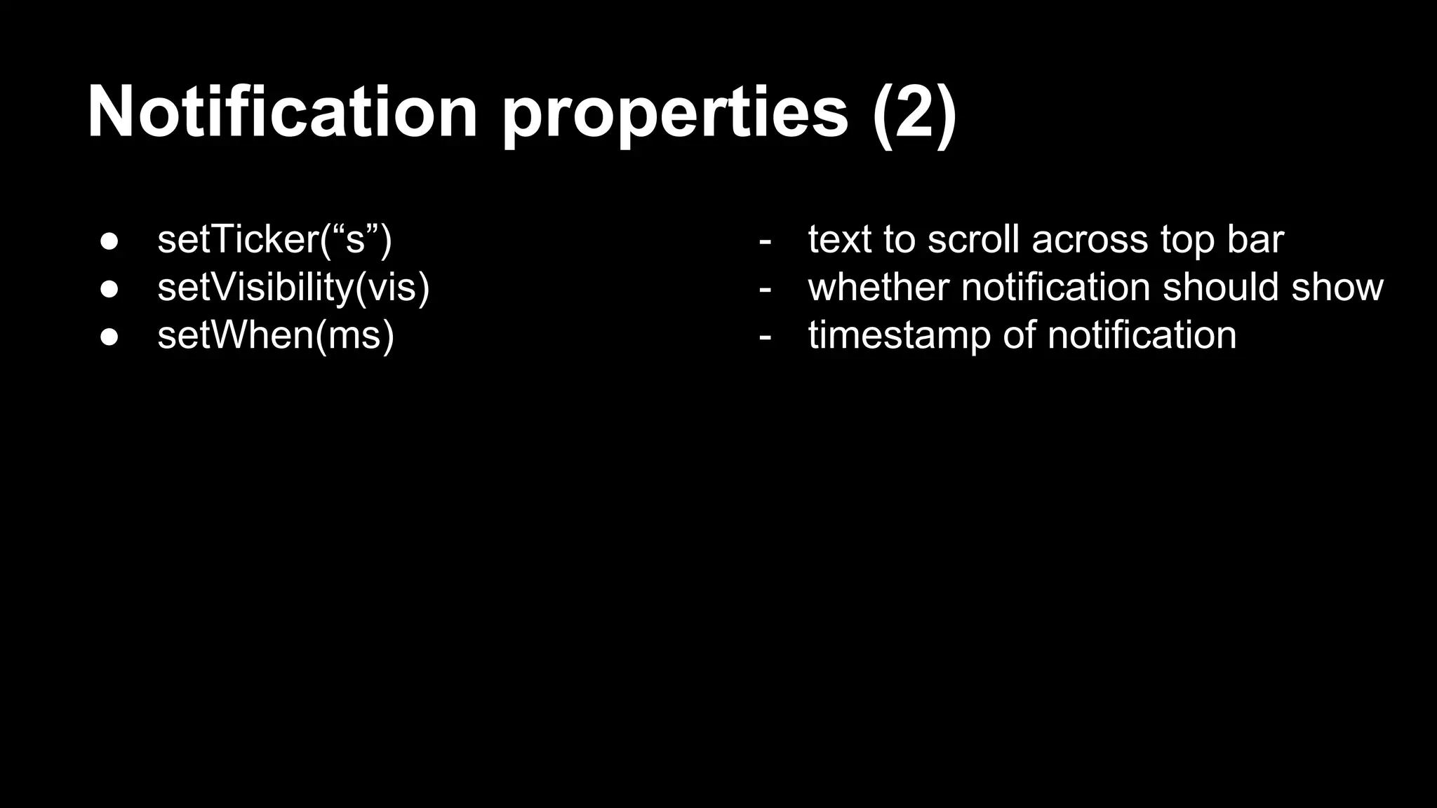 Notification properties (2) ● setTicker(“s”) ● setVisibility(vis) ● setWhen(ms) - text to scroll across top bar - whether notification should show - timestamp of notification 