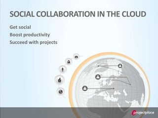 SOCIAL COLLABORATION IN THE CLOUD
Get social
Boost productivity
Succeed with projects
 
