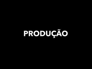 PRODUÇÃO
 