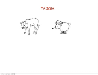 ΤΑ ΖΩΙΑ
martes 6 de marzo de 2012
 