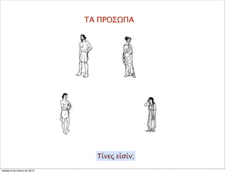 ΤΑ ΠΡΟΣΩΠΑ
Τίνες εἰσίν;
martes 6 de marzo de 2012
 