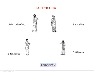 ΤΑ ΠΡΟΣΩΠΑ
ὁ Δικαιόπολις
ὁ Φίλιππος
ἡ Μυρρίνη
ἡ Μέλιττα
Τίνες εἰσίν;
martes 6 de marzo de 2012
 