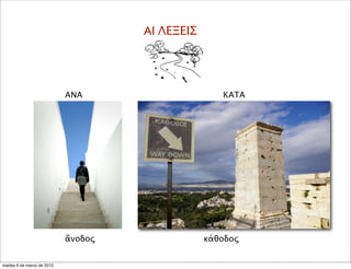 ΑΝΑ
ἄνοδος
ΚΑΤΑ
κάθοδος
AI ΛΕΞΕΙΣ
martes 6 de marzo de 2012
 