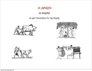 Η ΔΡΑΣΗ
ΟΙ ΑΝΔΡΕΣ
οἱ μὲν πονοῦσιν ἐν τῷ ἀγρῷ
martes 6 de marzo de 2012
 