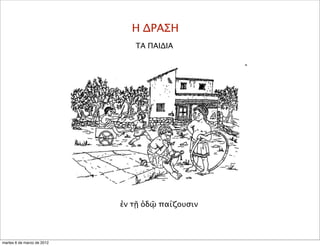 Η ΔΡΑΣΗ
ΤΑ ΠΑΙΔΙΑ
ἐν τῇ ὁδῷ παίζουσιν
martes 6 de marzo de 2012
 
