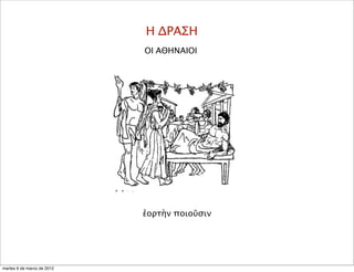 Η ΔΡΑΣΗ
ΟΙ ΑΘΗΝΑΙΟΙ
ἑορτὴν ποιοῦσιν
martes 6 de marzo de 2012
 