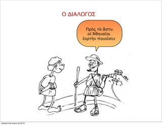 Ο ΔΙΑΛΟΓΟΣ
Πρὸς τὸ ἄστυ.
οἱ Ἀθηναῖοι
ἐορτὴν ποιοῦσιν
martes 6 de marzo de 2012
 