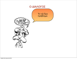 Ἐν νῷ ἔχω
πρόβλημα
Ο ΔΙΑΛΟΓΟΣ
martes 6 de marzo de 2012
 