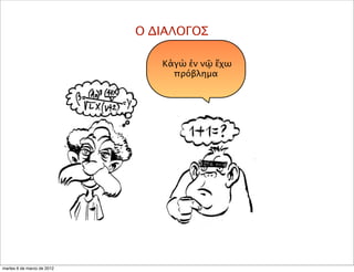 Κἀγὼ ἐν νῷ ἔχω
πρόβλημα
Ο ΔΙΑΛΟΓΟΣ
martes 6 de marzo de 2012
 