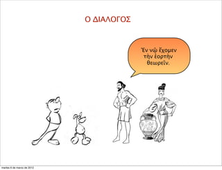 Ο ΔΙΑΛΟΓΟΣ
Ἐν νῷ ἔχομεν
τὴν ἑορτὴν
θεωρεῖν.
martes 6 de marzo de 2012
 