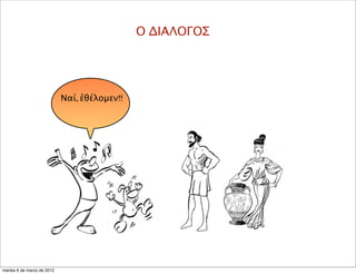 Ο ΔΙΑΛΟΓΟΣ
Ναί, ἐθέλομεν!!
martes 6 de marzo de 2012
 