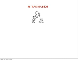 Η ΓΡΑΜΜΑΤΙΚΗ
martes 6 de marzo de 2012
 