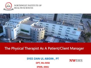The Physical Therapist As A Patient/Client Manager
SYED ZAIN UL ABIDIN , PT
DPT, Ms-MSK
IPMR, KMU
 