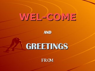 WEL-COME AND  GREETINGS   FROM 