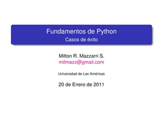 Fundamentos de Python
       Casos de éxito


   Milton R. Mazzarri S.
   milmazz@gmail.com

   Universidad de Las Américas


   20 de Enero de 2011
 
