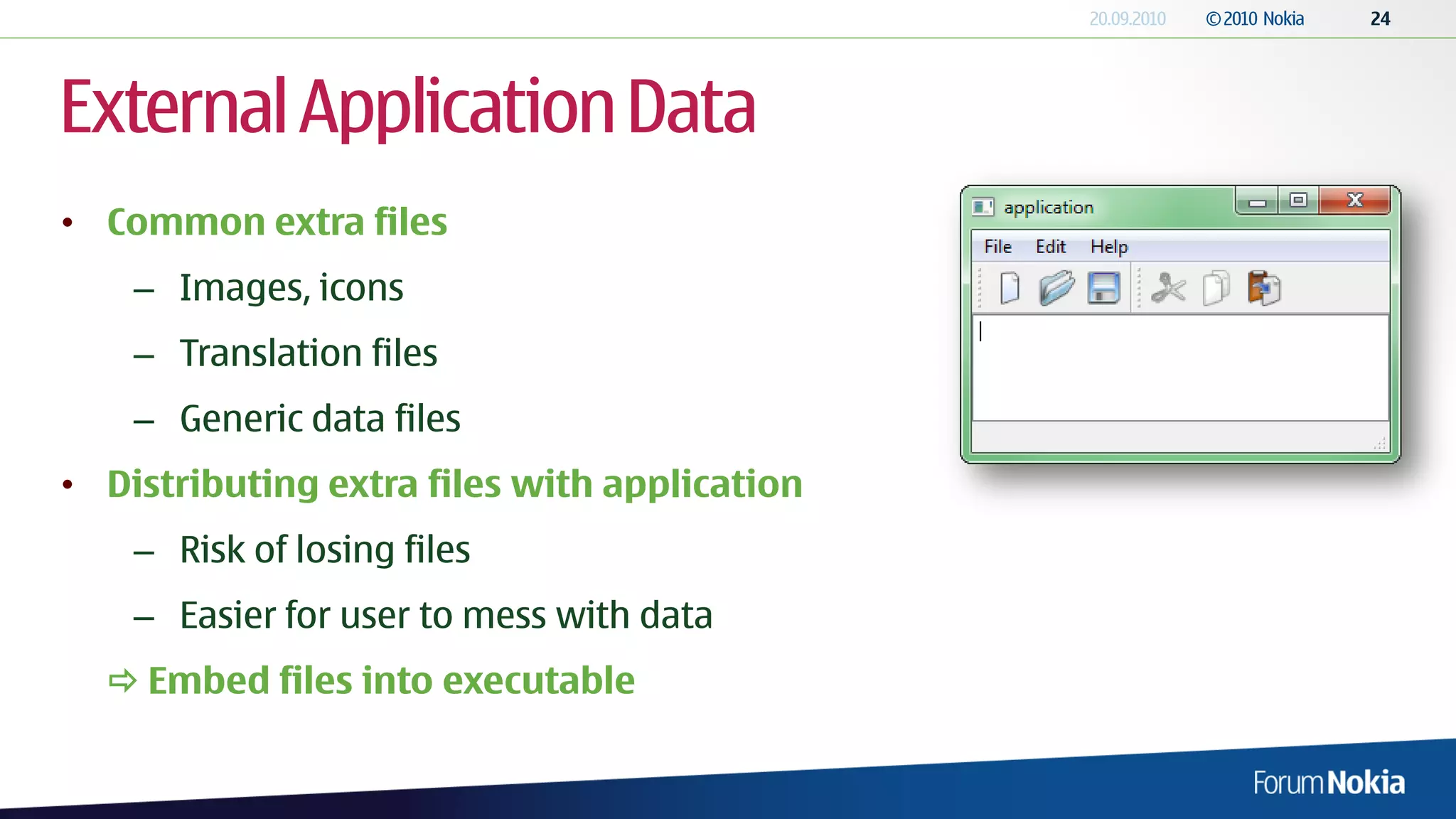 External Application Data
• Common extra files
    – Images, icons
    – Translation files
    – Generic data files
• Distributing extra files with application
    – Risk of losing files
    – Easier for user to mess with data
   Embed files into executable
 