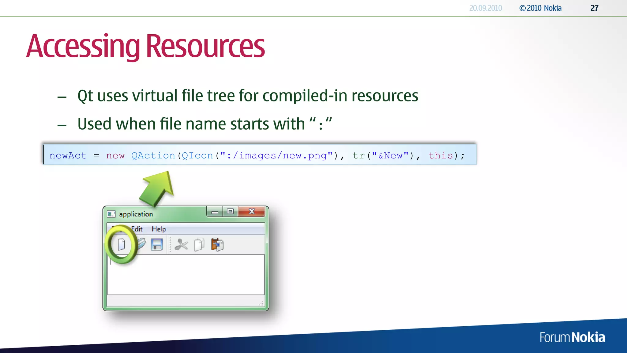 Accessing Resources
  – Qt uses virtual file tree for compiled-in resources
  – Used when file name starts with “:”
 newAct = new QAction(QIcon(":/images/new.png"), tr("&New"), this);
 