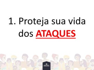 1. Proteja sua vida
dos ATAQUES
 