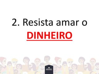 2. Resista amar o
DINHEIRO
 