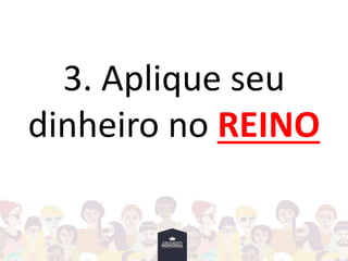 3. Aplique seu
dinheiro no REINO
 