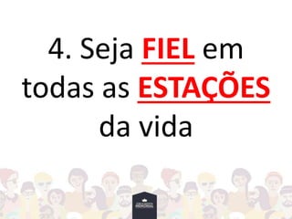 4. Seja FIEL em
todas as ESTAÇÕES
da vida
 