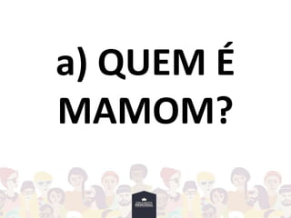 a) QUEM É
MAMOM?
 
